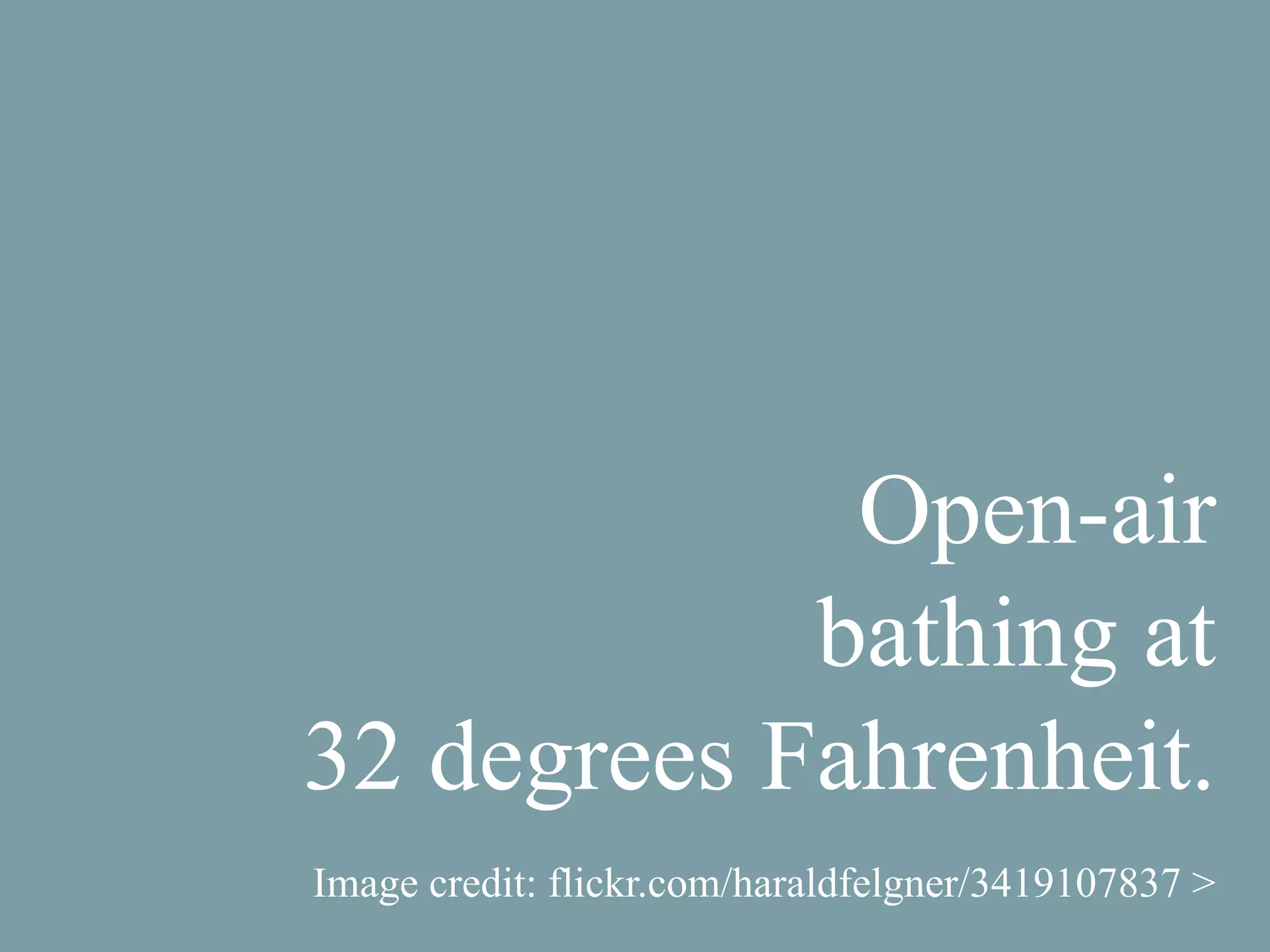 Open-air
bathing at
32 degrees Fahrenheit.
Image credit: flickr.com/haraldfelgner/3419107837 >