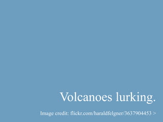 Volcanoes lurking.
Image credit: flickr.com/haraldfelgner/3637904453 >