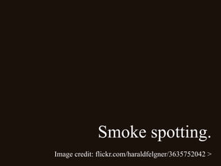 Smoke spotting.
Image credit: flickr.com/haraldfelgner/3635752042 >