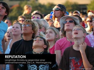 REPUTATION
Langfristige Einstellung gegenüber einer
Unternehmensmarke. Ziel u.A.: Wertsteigerung

                                               picture by flickr.com / jdn
 
