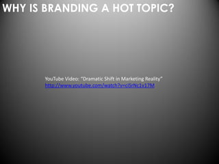 WHY IS BRANDING A HOT TOPIC?




      YouTube Video: “Dramatic Shift in Marketing Reality”
      http://www.youtube.com/watch?v=ciSrNc1v17M
 