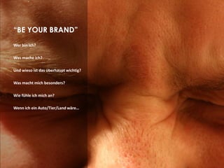 “BE YOUR BRAND”
Wer bin ich?

Was mache ich?

Und wieso ist das überhaupt wichtig?

Was macht mich besonders?

Wie fühle ich mich an?

Wenn ich ein Auto/Tier/Land wäre…
 
