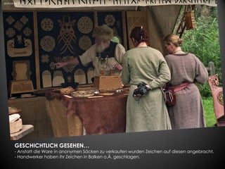 picture by flickr.com / mararie




       GESCHICHTLICH GESEHEN…
       - Anstatt die Ware in anonymen Säcken zu verkaufen wurden Zeichen auf diesen angebracht.
       - Handwerker haben ihr Zeichen in Balken o.Ä. geschlagen.
 