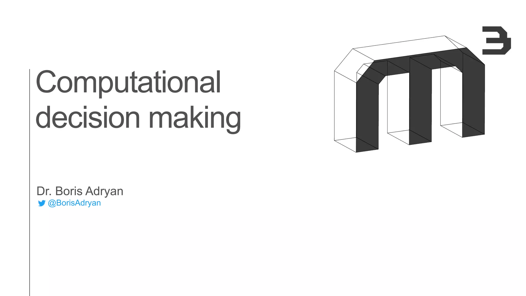 Computational
decision making
Dr. Boris Adryan
@BorisAdryan
 