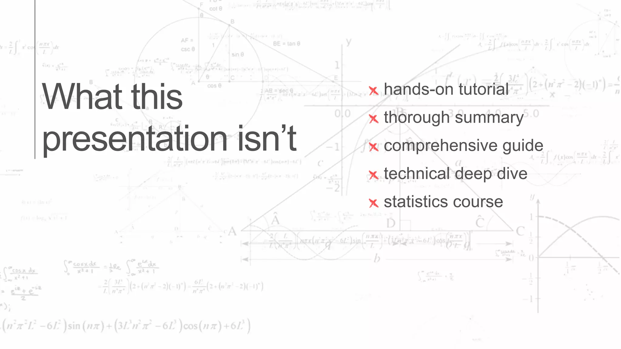 What this
presentation isn’t
x hands-on tutorial
x thorough summary
x comprehensive guide
x technical deep dive
x statistics course
 