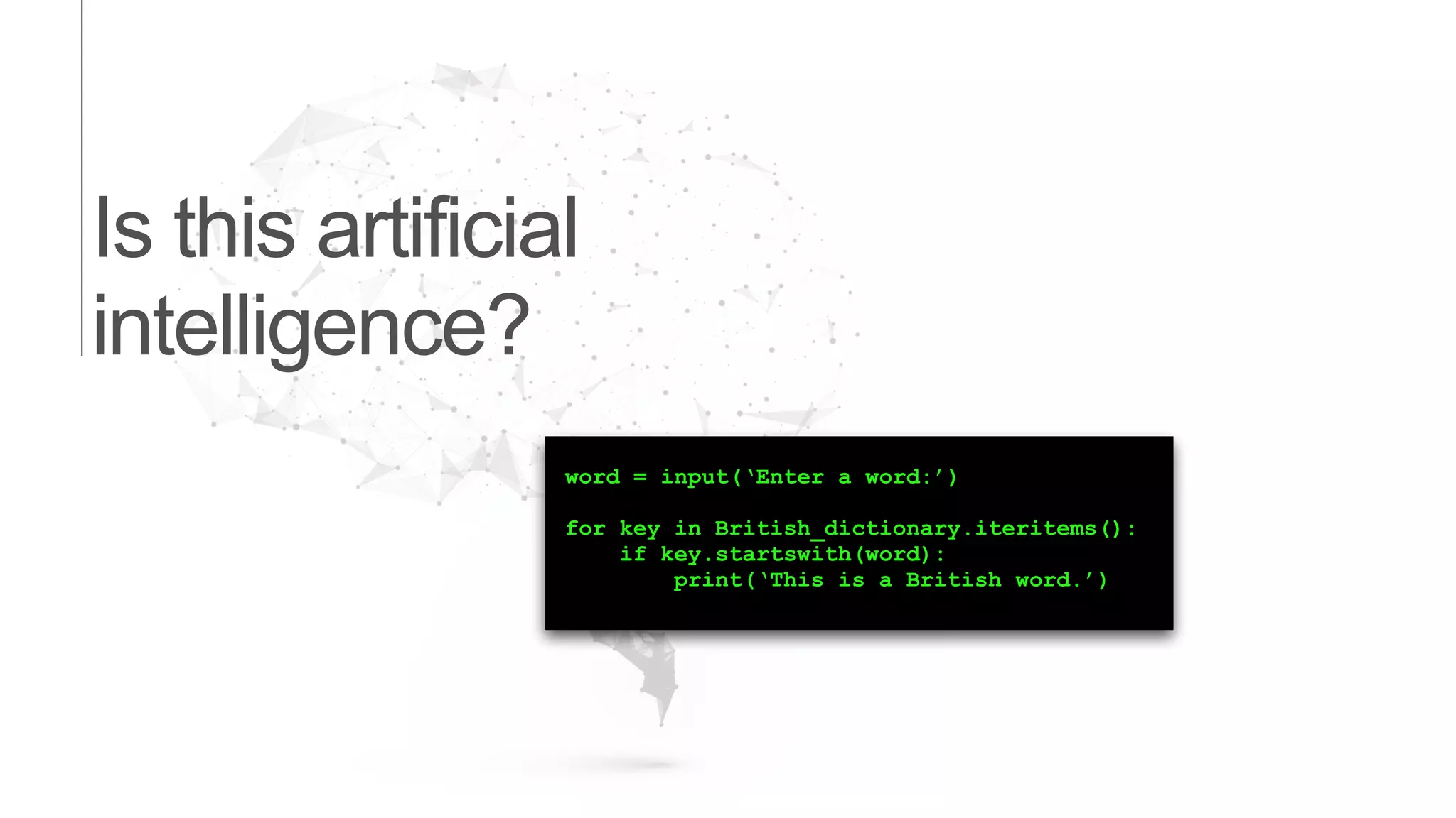 Is this artificial
intelligence?
word = input(‘Enter a word:’)
for key in British_dictionary.iteritems():
if key.startswith(word):
print(‘This is a British word.’)
 