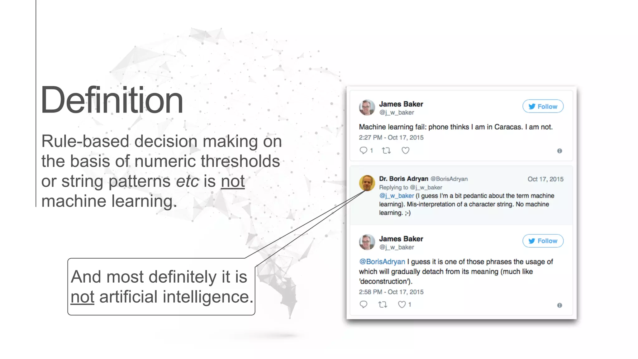 Definition
Rule-based decision making on
the basis of numeric thresholds
or string patterns etc is not
machine learning.
And most definitely it is
not artificial intelligence.
 