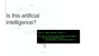 Is this artificial
intelligence?
word = input(‘Enter a word:’)
for key in British_dictionary.iteritems():
if key.startswith(word):
print(‘This is a British word.’)
 