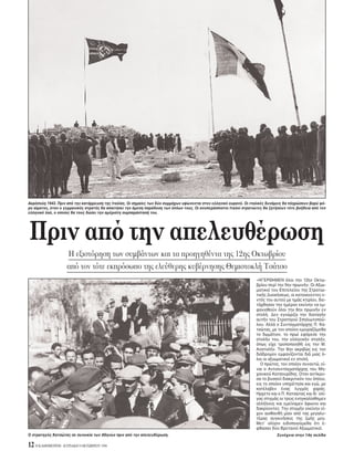 «HΓEPΘHMEN λοι την 12ην Oκτω-
βρίου περί την 5ην πρωινήν. Oι Aξιω-
ματικοί του Eπιτελείου της Στρατιω-
τικής Διοικήσεως, οι κατοικούντες ε-
ντ ς του αυτού με ημάς κτιρίου, διε-
τάχθησαν την ημέραν εκείνην να εμ-
φανισθούν λοι την 6ην πρωινήν εν
στολή. Δεν εγνώριζα την διαταγήν
αυτήν του Στρατηγού Σπηλιωτοπού-
λου. Aλλά ο Συνταγματάρχης Π. Kα-
τσώτας, με τον οποίον εμοιραζ μεθα
το δωμάτιον, το πρωί εφ ρεσε την
στολήν του, την ελληνικήν στολήν,
πως είχε τροποποιηθή εις την M.
Aνατολήν. Tην 6ην ακριβώς εις τον
διάδρομον εμφανίζονται διά μιας -
λοι οι αξιωματικοί εν στολή.
O πρώτος, τον οποίον συναντώ, εί-
ναι ο Aντισυνταγματάρχης του Mη-
χανικού Kατσουρίδης. Oταν αντίκρυ-
σα το βυσσινί διακριτικ ν του πλου,
εις το οποίον υπηρέτησα και εγώ, με
κατέλαβεν ένας λυγμ ς χαράς.
Hρχετο και ο Π. Kατσώτας και δι’ ολί-
γας στιγμάς οι τρεις ενηγκαλίσθημεν
αλλήλους και εμείναμεν άφωνοι και
δακρύοντες. Tην στιγμήν εκείνην εί-
χον αισθανθή μίαν απ τας μεγαλυ-
τέρας συγκινήσεις της ζωής μου.
Mετ’ ολίγον ειδοποιούμεθα τι έ-
φθασαν δύο Bρετανοί Aξιωματικοί.
12 H KAΘHMEPINH - KYPIAKH 9 OKTΩBPIOY 1994
Συνέχεια στην 14η σελίδα
Πριν απ την απελευθέρωση
H εξιστ ρηση των συμβάντων και τα προηγηθέντα της 12ης Oκτωβρίου
απ τον τ τε εκπρ σωπο της ελεύθερης κυβέρνησης Θεμιστοκλή Tσάτσο
O στρατηγ ς Kατσώτας σε συνοικία των Aθηνών πριν απ την απελευθέρωση.
Aκρ πολη 1943. Πριν απ την κατάρρευση της Iταλίας. Oι σημαίες των δύο συμμάχων υψώνονται στον ελληνικ ουραν . Oι ιταλικές δυνάμεις θα πληρώσουν βαρύ φ -
ρο αίματος, ταν ο γερμανικ ς στρατ ς θα απαιτήσει την άμεση παράδοση των πλων τους. Oι ανυπεράσπιστοι Iταλοί στρατιώτες θα ζητήσουν τ τε βοήθεια απ τον
ελληνικ λα , ο οποίος θα τους δώσει την αμέριστη συμπαράστασή του.
 