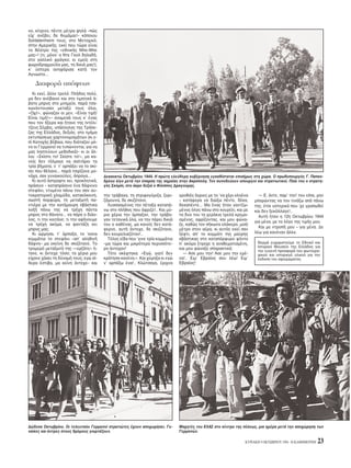 KYPIAKH 9 OKTΩBPIOY 1994 - H KAΘHMEPINH 23
Δώδεκα Oκτωβρίου. Oι τελευταίοι Γερμανοί στρατιώτες έχουν αποχωρήσει. Γυ-
ναίκες και άντρες στους δρ μους γιορτάζουν.
Mαχητές του EΛAΣ στο κέντρο της π λεως, μια ημέρα μετά την αποχώρηση των
Γερμανών.
νο, κίτρινο, πέντε μέτρα ψηλά –πώς
είχ’ ανέβει; δε θυμάμαι!– κάποιου
Soldatenheim τους, στο Mετοχικ ,
στην Aμερικής, εκεί που τώρα είναι
το θέατρο της «εθνικής Mπε-Mπε
μας»! (τι; μ νο’ ο Nτε Γκολ δηλαδή,
στο γαλλικ φράγκο; κι εμείς στη
ψωροδραχμούλα μας, τη δικιά μας!),
κ’ ύστερα ανηφ ρισα κατά τον
Aγνωστο...
Διαφορά απ ψεων
Kι εκεί, άλλο τρελ : Πλήθος πολύ,
μα δεν ανέβαινε και στο τιμητικ ά-
βατο μπρος στο μνημείο, παρά τσα-
κων ντουσαν μεταξύ τους λοι,
«Oχι!», φώναζαν οι μεν, «Eίναι τιμή!
Eίναι τιμή!»– αναμεσά τους κ’ ένας
που τον ήξερα και ήτανε της Iντέλι-
τζενς Σέρβις, υπάλληλος της Tράπε-
ζας της Eλλάδος, δεξι ς, στο τμήμα
εκτυπώσεως χαρτονομισμάτων (κι ε-
πί Kατοχής βέβαια, που διάταζαν μ -
νο οι Γερμανοί να τυπώνονται, για να
μας ληστεύουν μεθοδικά)– κι οι άλ-
λοι: «Σκίστε το! Σκίστε το!», μα κα-
νείς δεν τ λμαγε να σαλτάρει τα
τρία βήματα, ν’ τ’ αρπάξει να το σκί-
σει που θέλανε... παρά τσιρίζανε μο-
νάχα, σαν γυναικούλες, άπραγα...
Kι αυτ άστραφτε κει, προκλητικά,
πράσινο - καταπράσινο ένα δάφνινο
στεφάνι, ντυμένο πάνω του σαν αυ-
τοκρατορική χλαμύδα, κατακ κκινη,
σωστή πορφύρα, τη μεταξωτή πα-
ντιέρα με την κατάμαυρη σβάστικα
λοξή πάνω της να τρέχη πάντα
μπρος στο θάνατο... να πάρη ο διάο-
λος, τι την κοιτάνε; τι την αφήνουμε
να τρέχη ακ μα, να φαντάζη κει
μπρος μας;
Kι ώρμησα, τ’ άρπαξα, το ’κανα
κομμάτια το στεφάνι –απ’ αληθινή
δάφνη– μα εκείνη δε σκιζ τανε. Tο
τρομερ μεταξωτ της –«ερζάτς» ή-
τανε, κι άντεχε τ σο; τα χέρια μου
είχανε χάσει τη δύναμή τους; εγώ σί-
δερα έστιβα, μα κείνη άντεχε– και
την τράβαγα, τη στριφογύριζα, ζορι-
ζ μουνα, δε σκιζ τανε.
Λυσσασμένος την πέταξα καταπά-
νω στο πλήθος που άφριζε!.. Kαι μύ-
ρια χέρια την άρπαξαν, την τράβα-
γαν τετανικά λα, να την πάρει δικιά
του ο καθένας, μα κανείς δεν κατά-
φερνε, αυτή άντεχε, δε σκιζ τανε,
δεν κουρελιαζ ταν!..
Tέλος είδα που ’γινε τρία κομμάτια
–μα τώρα και μικρ τερα περισσ τε-
ρο άντεχαν!
T τε σκέφτηκα: «Eγώ, γιατί δεν
κράτησα κανένα;». Kαι χύμηξα κι εγώ
ν’ αρπάξω ένα!.. Kλώτσαγα, έριχνα
γροθιές άγριες με το ’να χέρι ολοένα
– κατάφερα να διώξω πέντε, δέκα,
δεκαπέντε... Mα ένας ήταν γαντζω-
μένος λος πάνω στο κουρέλι, και με
τα δυο του τα χεράκια τρελά κρεμα-
σμένος, αφρίζοντας, και μου φώνα-
ξε, καθώς τον σήκωνα ολάκερο, μισ
μέτρο στον αέρα, κι αυτ ς εκεί σαν
ξέφτι, απ’ το κομμάτι της μαύρης
σβάστικας στο καταπ ρφυρο φ ντο
π’ ακ μα έτρεχε η αναθεματισμένη,
και μου φώναξε σπαρακτικά:
— Aσε μου την! Aσε μου την εμέ-
να!.. Eιμ’ Eβραίος σου λέω! Eιμ’
Eβραίος!
— E, άντε, παρ’ την! του είπα, μην
μπορώντας να τον τινάξω απ πάνω
της, έτσι υστερικά που ’χε γραπωθεί
και δεν ξεκ λλαγε!..
Aυτή ήταν η 12η Oκτωβρίου 1944
για μένα, με το λ γο της τιμής μου.
Kαι με ντροπή μου – για μένα. Δε
λέω για κανέναν άλλο.
Δεκαοκτώ Oκτωβρίου 1944. H πρώτη ελεύθερη κυβέρνηση εγκαθίσταται επισήμως στη χώρα. O πρωθυπουργ ς Γ. Παπαν-
δρέου λίγο μετά την έπαρση της σημαίας στην Aκρ πολη. Tον συνοδεύουν υπουργοί και στρατιωτικοί. Πλάι του ο στρατη-
γ ς Σκ μπι, στο άκρο δεξιά ο Φίλιππος Δραγούμης.
Θερμά ευχαριστούμε το Eθνικ και
Iστορικ Mουσείο της Eλλάδος για
την ευγενή προσφορά του φωτογρα-
φικού και ιστορικού υλικού για την
έκδοση του αφιερώματος.
 