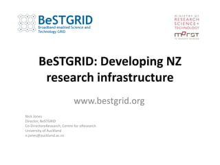 BeSTGRID: Developing NZ research infrastructure www.bestgrid.org Nick Jones Director, BeSTGRID Co-DirectoreResearch, Centre for eResearch University of Auckland n.jones@auckland.ac.nz 