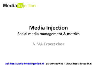 Media Injection Social media management & metrics NIMA Expert class [email_address]  - @achmedawad – www.mediainjection.nl 