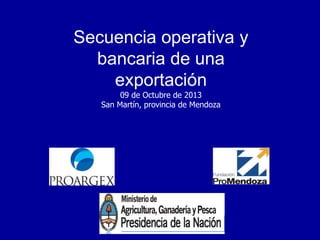 Secuencia operativa y
bancaria de una
exportación
09 de Octubre de 2013
San Martín, provincia de Mendoza

Marcelo Cagnoli

 