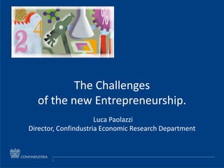 Luca Paolazzi – Director, Confindustria Economic Research Department
1
The Challenges
of the new Entrepreneurship.
Luca Paolazzi
Director, Confindustria Economic Research Department
1
 