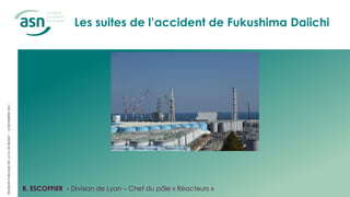 REUNION
PUBLIQUE
DE
LA
CLI
DE
BUGEY
–
9
DECEMBRE
2021
R. ESCOFFIER - Division de Lyon – Chef du pôle « Réacteurs »
Les suites de l’accident de Fukushima Daiichi
 