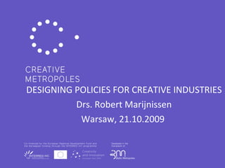 DESIGNING POLICIES FOR CREATIVE INDUSTRIES Drs. Robert Marijnissen Warsaw, 21.10.2009  