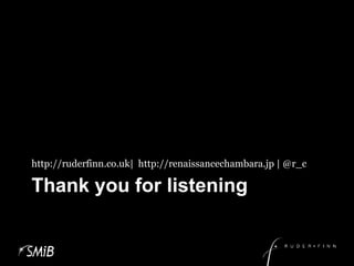 Thank you for listeninghttp://ruderfinn.co.uk|  http://renaissancechambara.jp | @r_c