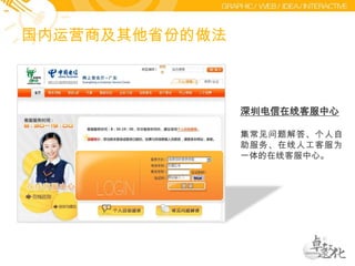 国内运营商及其他省份的做法深圳电信在线客服中心集常见问题解答、个人自助服务、在线人工客服为一体的在线客服中心。