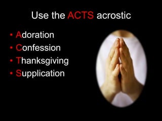 Use the ACTS acrosticAdorationConfessionThanksgivingSupplication