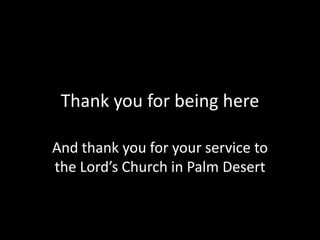 Thank you for being hereAnd thank you for your service to the Lord’s Church in Palm Desert