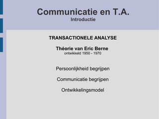 TRANSACTIONELE ANALYSE Théorie van Eric Berne   ontwikkeld 1950 - 1970 Persoonlijkheid begrijpen Communicatie begrijpen Ontwikkelingsmodel Communicatie en T.A. Introductie 