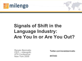 Signals of Shift in the Language Industry: Are You In or Are You Out?  Renato Beninatto CEO – milengollc ATA Conference New York 2009 Twitter.com/renatobeninatto #ATA50 