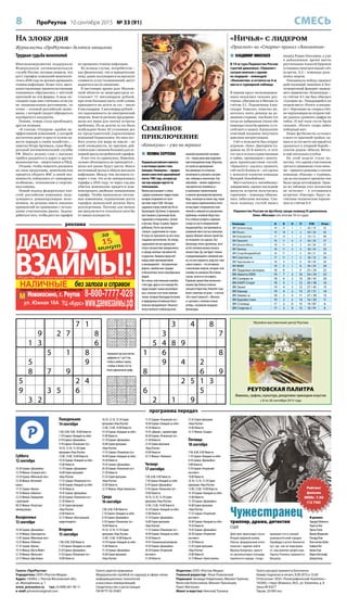 8 ПроРеутов 10 сентября 2015 № 33 (91) СМЕСЬ
7 1
9 2 7 8
1 3 6
5 1 8
5 9
8 7 9
5 2 4
9 3 5 6
3 2
3 4 8
3 7
5 4 8 9
1 6 8
9 4 2
8 6 9
2 5 1 3
6 5
2 1 9
261374985
983251467
754896321
146932758
579648213
832517649
498725136
617483592
325169874
825693714
469127538
713845926
397561482
651284397
284739165
576918243
948352671
132476859
Газета «ПроРеутов»
Учредитель: ООО «Реутов-Медиа»
Адрес: 143965, г. Реутов Московской обл.,
ул. Молодёжная, д. 1
www. proreutov.ru тел.: 8 (498) 661-90-11
e-mail: proreutov@gmail.com
Газета зарегистрирована
Федеральной службой по надзору в сфере связи,
информационных технологий
и массовых коммуникаций.
Свидетельство о регистрации
ПИ №ТУ 50-01801
Издатель: ООО «Реутов-Медиа»
Главный редактор: Илья Очаковский
Редакция: Зинаида Гейдельман, Михаил Горячев,
Вячеслав Колесников, Михаил Лукьянцев,
Ранет Матказин
Макет и верстка: Николай Туляков
Газета распространяется бесплатно
Номер подписан в печать 9.09.2015 в 15.00
Отпечатано: ООО «Полиграфический Комплекс»
143300, г. Наро-Фоминск, М.О., ул. Калинина, д. 8
Заказ №435/Т
Тираж: 20 000 экз.
программа передач
На злобу дня
Журналисты «ПроРеутова» делятся эмоциями
Трудная судьба монополий
Заполните пустые клетки
цифрами от 1 до 9 так,
чтобы в любых строке,
столбце и блоке 3х3 не
было одинаковых цифр
 ПОЛИНА СЕРГЕЕВА
Лидером российского проката
в настоящее время стала
комедия «Каникулы» – продол-
жение известной одноимённой
ленты 1983 года, которую до
сих пор нередко крутят по
телеканалам.
Фильм рассказывает о семье
с двумя сыновьями-подростками,
которая отправляется в путе-
шествие через США. Поездка
задумана отцом семейства Расти
Гризволдом (Эд Хелмс) и призвана
восстановить утраченную было
гармонию в отношениях с женой
и детьми. Когда-то давно, будучи
ребёнком, Расти сам путеше-
ствовал с родителями по стране.
И тогда это произвело на него неиз-
гладимое впечатление. Но теперь
задуманное им как идеальный
отпуск путешествие превратилось
в череду нелепых случайностей
и курьёзов. Америка предстаёт
перед ними противоречивой
и неизведанной – безграничные
дороги, самобытные городки
и бесконечное число своеобразных
людей.
Все члены этой отвязной семейки
стоят друг друга и по очереди без
труда находят самые разнообраз-
ные, опасные и не очень приклю-
чения, которые благодаря везению
и природному оптимизму благо-
получно преодолевают. Никакого
искусственного глубокомыслия,
никакой пошловатой слезливо-
сти – перед нами ярко выражен-
ный комедийный жанр. Впрочем,
не такой уж одномерный.
Как минимум это отличная
возможность улучшить настрое-
ние, побывав в кинотеатре. Как
максимум – можно задуматься
над крепостью семейных уз
в нынешнем стремительном
и полном противоречий времени.
Ведь, несмотря на хеппи-энд, герои
этого яркого приключения в итоге
не выглядят стопроцентно спло-
чённой и снявшей все внутренние
проблемы «ячейкой общества».
Есть соблазн углядеть в фильме
сатиру на чисто американский
мещанский быт, построенный на
взаимной лжи и пустых иллюзиях,
однако обаяние членов семейства
не позволяет это сделать. Все
Гризволды очень органичны, всех
их без натяжки можно назвать
личностями. Да, им будет сложно
в продолжающейся семейной жиз-
ни, но они справятся, ведь всё-таки
самое главное – это оптимизм
и жизненная энергия, которых этой
семейке не занимать! Во всяком
случае, хочется в это верить.
В фильме кроме блистательного
комика Эда Хелмса отлично
смотрится Кристина Эпплгейт (наи-
более заметные её роли – в лентах
«Кто такая Саманта?», «Женаты
и с детьми»), неплохи и юные
актёры, сыгравшие младших
Гризволдов.
реклама
Семейное
приключение
«Каникулы» – уже на экранах
Команда И В Н П Р/М Очки
ФК Зеленоград 19 17 1 1 62 / 19 52
ФК Росич 19 14 3 2 64 / 20 45
ФК Локомотив 17 13 1 3 55 / 12 40
ФК Приалит 18 11 4 3 63 / 20 37
ФК Школа Мяча 18 11 4 3 43 / 30 37
ФК Троицк 18 11 2 5 36 / 34 35
ФК СпортАкадемКлуб 16 11 1 4 58 / 21 34
ФК Строгино-м 17 11 1 5 36 / 16 34
ФК Чертаново-м 18 9 3 6 59 / 30 30
ФК ФШМ 18 9 1 8 40 / 29 28
ФК Трудовые резервы 18 8 1 9 25 / 29 25
ФК Авента-2000 19 7 2 10 34 / 34 23
ФК Солярис-м 18 6 2 10 28 / 42 20
ФК КАИТ-Спорт 18 5 1 12 30 / 58 16
ФК Зенит 19 4 3 12 27 / 43 15
ФК Квазар 19 4 2 13 27 / 51 14
ФК Химки-м 18 3 4 11 27 / 38 13
ФК Буревестник 19 3 2 14 16 / 50 11
ФК Столица 17 2 0 15 14 / 87 6
ФК Спартак-2 17 2 0 15 10 / 91 6
Первенство России по футболу среди команд III дивизиона.
Зона «Москва» (по итогам 19-го тура)
 ВЛАДИМИР НИКОЛАЕВ
В 19-м туре Первенства России
(третий дивизион) «Приалит»
сыграл вничью с одним
из лидеров – командой
«Локомотив» и остался на 4-м
месте в турнирной таблице.
В первом круге железнодорож-
ники оказались сильнее реу-
товчан, обыграв их в Москве со
счётом 2:1. Подопечным Алек-
сандра Томилко, конечно же,
хотелось взять реванш на до-
машнем стадионе, тем более что
тогда по набранным очкам обе
команды стали бы вровень (у го-
стей матч в запасе). В результате
ответный поединок получился
довольно интригующим.
Счёт в этом матче был открыт
игроком «Локо» Дмитрием Са-
довым на 25-й минуте, и этот
гол так и остался единственным
в тайме, прошедшем с некото-
рым преимуществом гостей.
«Приалиту» удалось сравнять
счёт на 61-й минуте – это сделал
с пенальти капитан команды
Валерий Лихобабенко.
Матч катился к «ничейному»
завершению, однако последние
минуты встречи получились
горячими – команды обменя-
лись забитыми мячами. Сна-
чала команду гостей вывел
вперёд Роман Изосимов, а уже
в добавленное время матча
реутовчанин Алексей Ермаков
установил окончательный счёт
встречи. 2:2 – команды разо-
шлись миром.
Ожидаемую победу одержал
действующий чемпион и без-
оговорочный фаворит нынеш-
него первенства «Зеленоград» –
со счётом 4:1 им был обыграл
«Солярис-м». Находящийся на
втором месте «Росич» в поедин-
ке с «Чертаново-м» открыл счёт,
но чертановцам во втором тай-
ме удалось уравнять цифры на
табло. И всё-таки гости были
сильнее, «Росич» скоро забил
победный мяч.
Наши футболисты остались
в шаге от призовой тройки, од-
нако и за это место им придётся
сражаться в упорной борьбе –
совсем рядом «Школа Мяча»
и ещё несколько клубов.
На этой неделе стало из-
вестно, что одним участником
третьего дивизиона стало мень-
ше – принято решение о снятии
команды «Квазар» с турнира,
где до последнего времени она
была среди аутсайдеров. Одна-
ко из таблицы этот коллектив
не исчезает – в оставшихся
встречах «Квазару» будут за-
считаны технические пораже-
ния со счётом 0:3.
«Ничья» с лидером
«Приалит» на «Старте» принял «Локомотив»
Суббота
12 сентября
10.30 Сериал «Джамайка»
12.10 Фильм «Газовый свет»
14.10 Сериал «Яблочный спас»
15.50 Фильм «Весенний
вальс»
17.25 Сериал «Куклы»
19.10 Фильм «Айвенго»
22.35 Фильм «Укрощение
строптивой»
00.35 Фильм «Распутная
императрица»
Воскресенье
13 сентября
10.30 Сериал «Джамайка»
12.10 Фильм «Трактористы»
13.45 Сериал «Яблочный спас»
15.25 Фильм «Ребекка»
17.35 Сериал «Куклы»
19.15 Фильм «Китти Фойл»
21.10 Фильм «Фантазия»
23.15 Фильм «Два бойца»
Понедельник
14 сентября
7.00, 8.00, 9.00, 10.00 Новости
7.10 Сериал «Каждый за себя»
8.10 Сериал «Джамайка»
9.10 Сериал «Понаехали тут»
10.10, 12.10, 13.10 Серия
программ «Наш Реутов»
12.00, 13.00, 14.00 Новости
14.10 Сериал «Каждый за себя»
15.00 Новости
15.10 Сериал «Джамайка»
16.00 Серия программ
«Наш Реутов»
17.55 Сериал «Понаехали тут»
18.40 Сериал «Каждый за себя»
19.30 Новости
19.45 Сериал «Джамайка»
20.30 Сериал «Понаехали тут»
21.30 Новости
21.45 Серия программ
«Наш Реутов»
23.00 Новости
23.15 Фильм «Иностранный
корреспондент»
Вторник
15 сентября
7.00, 8.00, 9.00 Новости
7.10 Сериал «Каждый за себя»
8.10 Сериал «Джамайка»
9.10 Сериал «Понаехали тут»
10.00 Новости
10.10, 12.10, 13.10 Серия
программ «Наш Реутов»
12.00, 13.00, 14.00 Новости
14.10 Сериал «Каждый за себя»
15.00 Новости
15.10 Сериал «Джамайка»
16.00 Серия программ
«Наш Реутов»
17.55 Сериал «Понаехали тут»
18.40 Сериал «Каждый за себя»
19.30 Новости
19.45 Сериал «Джамайка»
20.30 Сериал «Понаехали тут»
21.30 Новости
21.45 Серия программ
«Наш Реутов»
23.00 Новости
23.15 Фильм «Леди Гамильтон»
Среда
16 сентября
7.00, 8.00, 9.00 Новости
7.10 Сериал «Каждый за себя»
8.10 Сериал «Джамайка»
9.10 Сериал «Понаехали тут»
10.00 Новости
10.10, 12.10, 13.10 Серия
программ «Наш Реутов»
12.00, 13.00, 14.00 Новости
14.10 Сериал «Каждый за себя»
15.00 Новости
15.10 Сериал «Джамайка»
16.00 Серия программ
«Наш Реутов»
17.55 Сериал «Понаехали тут»
18.40 Сериал «Каждый за себя»
19.30 Новости
19.45 «Диалог», прямой эфир
20.30 Сериал «Понаехали тут»
21.30 Новости
21.45 Серия программ
«Наш Реутов»
23.00 Новости
23.15 Фильм «Чемпион»
Четверг
17 сентября
7.00, 8.00, 9.00 Новости
7.10 Сериал «Каждый за себя»
8.10 Сериал «Джамайка»
9.10 Сериал «Понаехали тут»
10.00 Новости
10.10, 12.10, 13.10 Серия
программ «Наш Реутов»
12.00, 13.00, 14.00 Новости
14.10 Сериал «Каждый за себя»
15.00 Новости
15.10 Сериал «Джамайка»
16.00 Серия программ
«Наш Реутов»
17.55 Сериал «Понаехали тут»
18.40 Сериал «Каждый за себя»
19.30 Новости
19.45 Специальный репортаж
19.50 Сериал «Джамайка»
20.30 Сериал «Отцовский
инстинкт»
21.30 Новости
21.45 Серия программ
«Наш Реутов»
23.00 Новости
23.15 Фильм «Сахара»
Пятница
18 сентября
7.00, 8.00, 9.00 Новости
7.10 Сериал «Каждый за себя»
8.10 Сериал «Джамайка»
9.00 Новости
9.10 Сериал «Отцовский
инстинкт»
10.00 Новости
10.10, 12.10, 13.10 Серия
программ «Наш Реутов»
12.00, 13.00, 14.00 Новости
14.10 Сериал «Каждый за себя»
15.00 Новости
15.10 Сериал «Джамайка»
16.00 Серия программ
«Наш Реутов»
17.55 Сериал «Отцовский
инстинкт»
18.40 Сериал «Каждый за себя»
19.30 Новости
19.45 Сериал «Джамайка»
20.30 Сериал «Отцовский
инстинкт»
21.30 Новости
21.45 Серия программ
«Наш Реутов»
23.00 Новости
23.15 Фильм «Чужестранец»
Действие происходит после
Второй мировой войны.
Уилсон, федеральный агент,
получает задание найти
Франца Киндлера, одного
из организаторов геноцида
еврейского народа. Следы
приводят его в сонный
университетский городок
Хартфорд в штате Коннекти-
кут, где, как он подозрева-
ет, под именем профессора
Чарлза Рэнкина скрывается
Киндлер.
В ролях:
Эдвард Робинсон
Лоретта Янг
Орсон Уэллс
Филип Меривэйл
Ричард Лонг
Константин Шэйн
Байрон Кит
Билли Хаус
Марта Вентуорф
Дэвид Бонд
Музейно-выставочный центр Реутова
РЕУТОВСКАЯ ПАЛИТРА
Живопись, графика, скульптура, декоративно-прикладное искусство
с 8 по 26 сентября 2015 года
Минэкономразвития поддержало
Федеральную антимонопольную
службу России, которая заявила, что
рост тарифов компаний-монополи-
стов в 2016 году не должен превышать
темпов инфляции. Более того, высо-
копоставленные правительственные
чиновники обрушились с жёсткой
критикой на эти фирмы. А ведь по-
следние годы они считались если уж
не «национальным достоянием», то
точно – основой российской эконо-
мики, с которой следует обращаться
подчёркнуто аккуратно.
Похоже, теперь стала преобладать
другая позиция.
«Я считаю «Газпром» крайне не-
эффективной компанией, у которой
достаточно денег и просто нужно на-
вести порядок в своём хозяйстве», –
заметил Игорь Артемьев, глава Феде-
ральной антимонопольной службы
РФ. Много резких слов с высоких
трибун раздаётся в адрес и других
монополистов – энергетиков и РЖД.
Отныне, чтобы повысить расценки
на свою продукцию, монополистам
придётся убедить ФАС в своей эко-
номности, избавляясь от «шикарных
особняков», телеканалов и спортив-
ных команд.
Новый подход федеральных вла-
стей: российские компании, поль-
зующиеся доминирующим поло-
жением, не должны иметь никаких
привилегий по сравнению с осталь-
ными участниками рынка. Задача:
добиться того, чтобы рост их тарифов
не превышал темпов инфляции.
Во всяком случае, потребители –
как физические, так и юридические
лица, давно жалующиеся на высокую
стоимость услуг госмонополий, могут
надеяться на её снижение.
В настоящее время долг Москов-
ской области за энергоресурсы со-
ставляет 11 миллиардов рублей,
при этом большая часть этой суммы
приходится на долги за газ – около
8 миллиардов, 3 миллиарда рублей –
это задолженность по электрической
энергии. Власти региона предприни-
мали все меры для снятия остроты
проблемы. Из-за долгов за газ было
возбуждено более 50 уголовных дел
на представителей управляющих
компаний Подмосковья. Но пока осо-
бого успеха эти меры не имели – по
всей очевидности, по причине дей-
ствительно слишком больших для ос-
новной массы потребителей тарифов.
И вот что-то сдвинулось. Впрочем,
сильно обольщаться не приходится –
цены всё равно будут расти. Внося
негативный вклад в общую высокую
инфляцию. Между тем эксперты го-
ворят о том, что если замораживать
тарифы в 2016 году, то через год-два
убытки монополии придётся ком-
пенсировать двойным повышением
тарифа. Чтобы произошли систем-
ные изменения, ограничение роста
тарифов монополий должно быть
долгосрочным. Поэтому для начала
им предлагается отказаться хотя бы
от явных излишеств.
Рейтинг
фильма
IMDb: 7.50
(12 736)
Чужестранецтриллер, драма, детектив
США
 