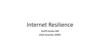 Internet Resilience
Geoff Huston AM
Chief Scientist, APNIC
 