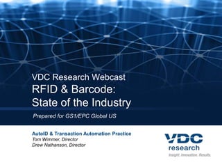 VDC Research WebcastRFID & Barcode: State of the Industry Prepared for GS1/EPC Global US AutoID & Transaction Automation Practice Tom Wimmer, Director Drew Nathanson, Director 