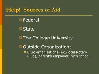 Help! Sources of Aid
 Federal
 State
 The College/University
 Outside Organizations
 Civic organizations (ex.-local Rotary
Club), parent’s employer, high school
 