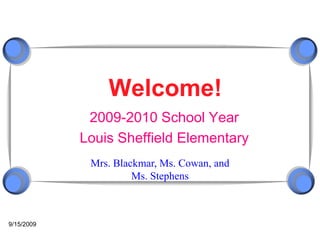 9/10/2009 Welcome! 2009-2010 School Year Louis Sheffield Elementary Mrs. Blackmar, Ms. Cowan, and Ms. Stephens 