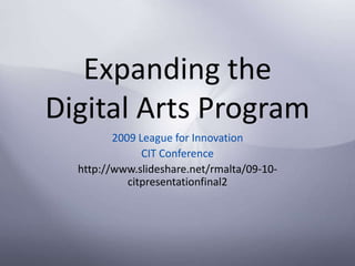 Expanding the Digital Arts Program 2009 League for Innovation  CIT Conference http://www.slideshare.net/rmalta/09-10-citpresentationfinal2 