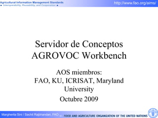 Servidor de Conceptos AGROVOC Workbench  AOS miembros: FAO, KU, ICRISAT, Maryland University Octubre 2009 