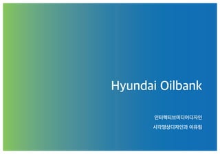 Hyundai Oilbank
인터렉티브미디어디자인
시각영상디자인과 이유림
 