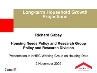 Long-term Household Growth Projections Richard GabayHousing Needs Policy and Research GroupPolicy and Research Division Presentation to NHRC Working Group on Housing Data 2 November 2009 