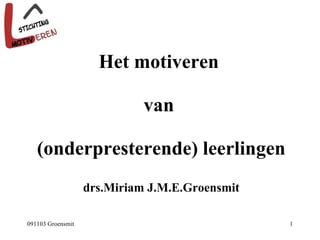 Het motiveren  van  (onderpresterende) leerlingen drs.Miriam J.M.E.Groensmit 