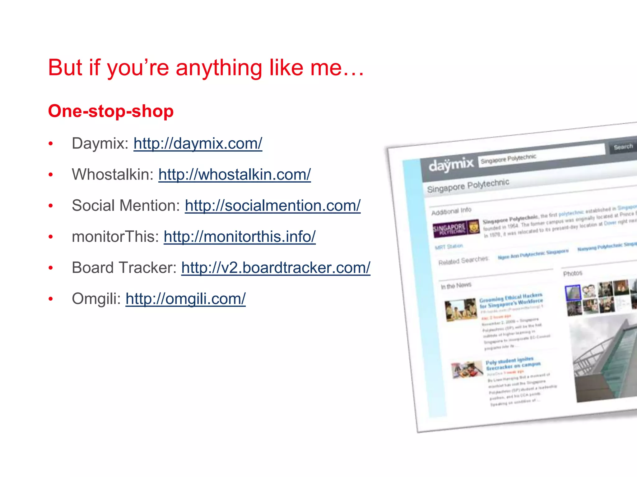 But if you’re anything like me…One-stop-shopDaymix: http://daymix.com/Whostalkin: http://whostalkin.com/Social Mention: http://socialmention.com/monitorThis: http://monitorthis.info/Board Tracker: http://v2.boardtracker.com/Omgili: http://omgili.com/