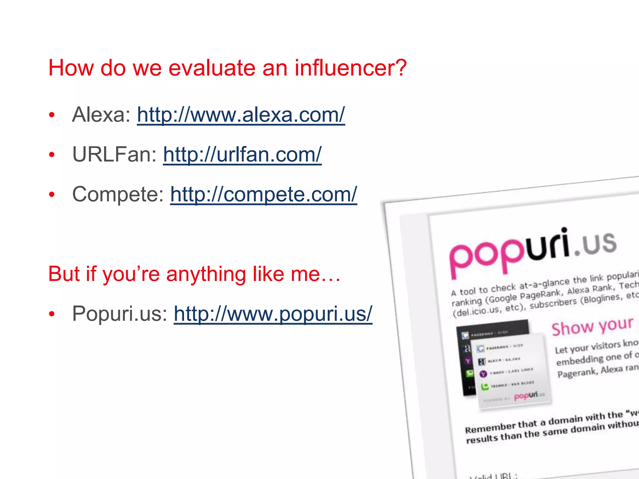 How do we evaluate an influencer?Alexa: http://www.alexa.com/URLFan: http://urlfan.com/Compete: http://compete.com/But if you’re anything like me…Popuri.us: http://www.popuri.us/