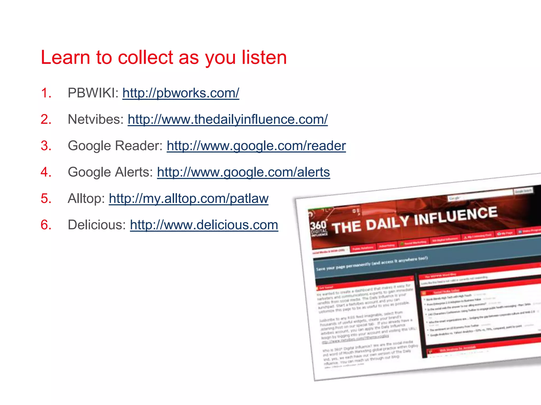 Learn to collect as you listenPBWIKI: http://pbworks.com/Netvibes: http://www.thedailyinfluence.com/Google Reader: http://www.google.com/readerGoogle Alerts: http://www.google.com/alertsAlltop: http://my.alltop.com/patlawDelicious: http://www.delicious.com