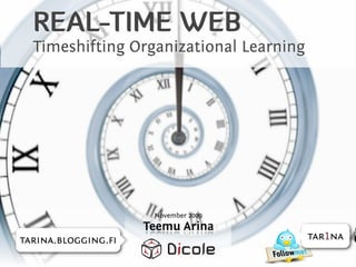 REAL-TIME WEB
  Timeshifting Organizational Learning




                     November 2009
                    Teemu Arina
tarina.blogging.ﬁ                        tar1na
 