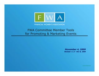 FWA Committee Member Tools
for Promoting & Marketing Events




                        November 4, 2009
                        Revised v 1.3 - Nov 8, 2009




                                               Joyce M Sullivan
 