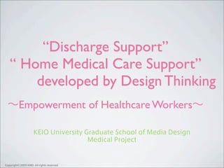 “Discharge Support”
“ Home Medical Care Support”
    developed by Design Thinking
 Empowerment of Healthcare Workers
 