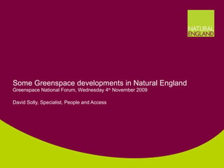 Some Greenspace developments in Natural England Greenspace National Forum, Wednesday 4 th  November 2009 David Solly, Specialist, People and Access 