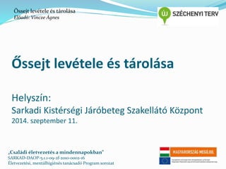 Őssejt levétele és tárolása 
Előadó: Vincze Ágnes 
Őssejt levétele és tárolása 
Helyszín: 
Sarkadi Kistérségi Járóbeteg Szakellátó Központ 
2014. szeptember 11. 
„Családi életvezetés a mindennapokban” 
SARKAD-DAOP-5.1.1-09-2f-2010-0002-16 
Életvezetési, mentálhigiénés tanácsadó Program sorozat 
 