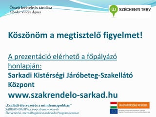 Őssejt levétele és tárolása 
Előadó: Vincze Ágnes 
Köszönöm a megtisztelő figyelmet! 
A prezentáció elérhető a főpályázó 
honlapján: 
Sarkadi Kistérségi Járóbeteg-Szakellátó 
Központ 
www.szakrendelo-sarkad.hu 
„Családi életvezetés a mindennapokban” 
SARKAD-DAOP-5.1.1-09-2f-2010-0002-16 
Életvezetési, mentálhigiénés tanácsadó Program sorozat 
