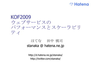 KOF2009 ウェブサービスの パフォーマンスとスケーラビリティ はてな  田中 慎司 stanaka @ hatena.ne.jp http://d.hatena.ne.jp/stanaka/ http://twitter.com/stanaka/ 