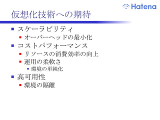 仮想化技術のメリット IPMI の代替としてのハイパーバイザ 環境の抽象化 ハード差分の吸収 リソース消費の制御 過負荷のアラート 負荷の調整 自律制御 monit *1 との組み合わせ *1:  リソース監視ツール  http://mmonit.com/monit/ 