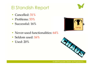 El Standish Report
 Cancelled: 31%
 Problems: 53%
 Successful: 16%

 Never-used functionalities: 64%
 Seldom used: 16...