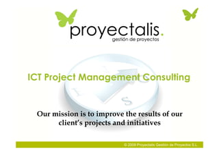 ICT Project Management Consulting


 Our mission is to improve the results of our
      client’s projects and initiatives
...