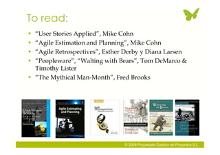 To read:
 “User Stories Applied”, Mike Cohn
 “Agile Estimation and Planning”, Mike Cohn
 “Agile Retrospectives”, Esther...